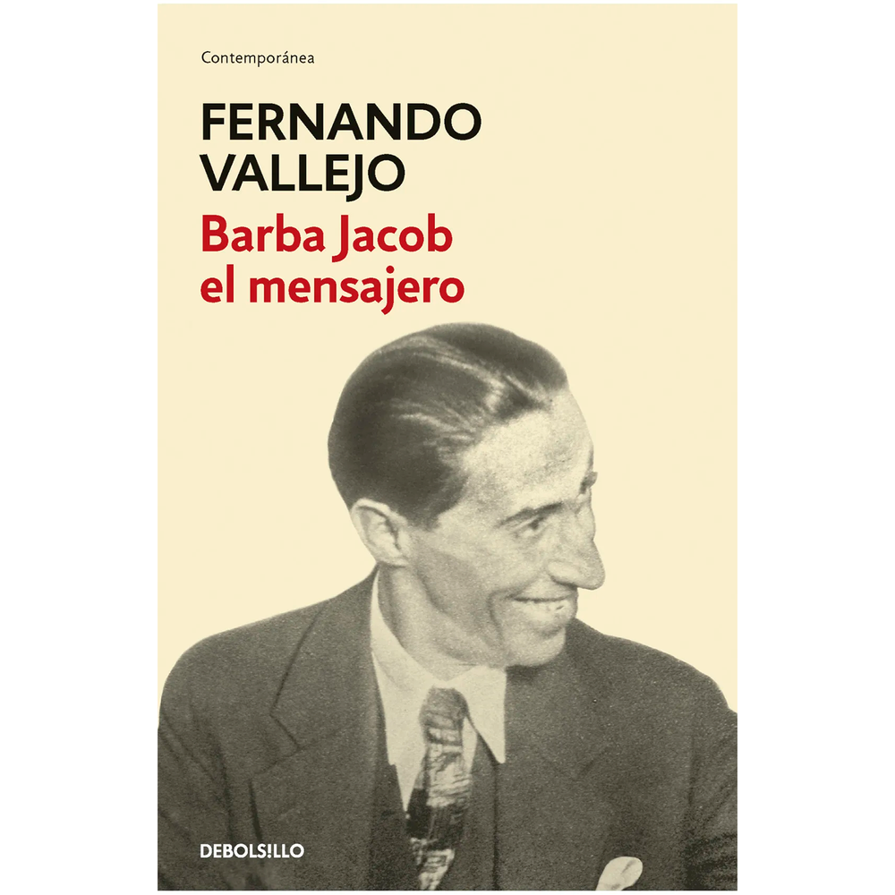 Barba Jacob El Mensajero. Fernando Vallejo Debolsillo Libro x 1.0 BARBA JACOB EL MENSAJERO La dramática biografía del gran poeta de múltiples nombres y tormentosa existencia. Una carrera contra la muerte y el olvido en un relato alucinado. Colección: CONTEMPORANEA
