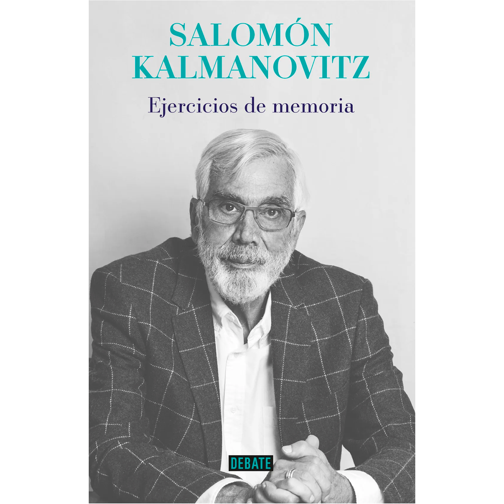 Ejercicios de memoria. Salomón Kalmanovitz Debate Libro x 1.0 EJERCICIOS DE MEMORIA Con una prosa franca y sin adornos, Salomón Kalmanovitz consigue un relato de su vida en el que conjuga una especial lucidez para comprender su destino y un gran talento para na