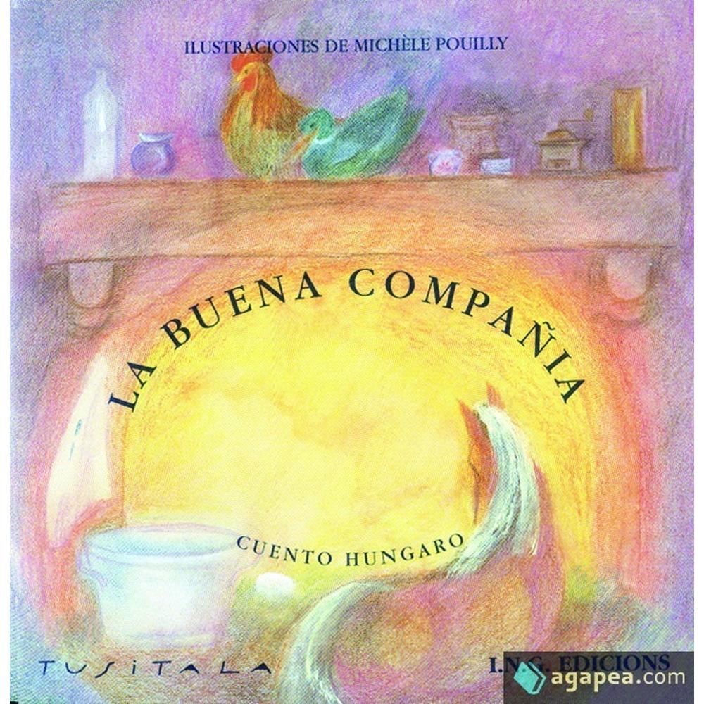 La Buena Compañia I.N.G Edicions Libro x 1.0 Ficha técnica de LA BUENA COMPAÑIA: CUENTO POPULAR HUNGARES Es un cuento de tradición húngara, con bonitas ilustraciones de Michèle Pouilly, recomendado para las primeras edades. Es una historia enca