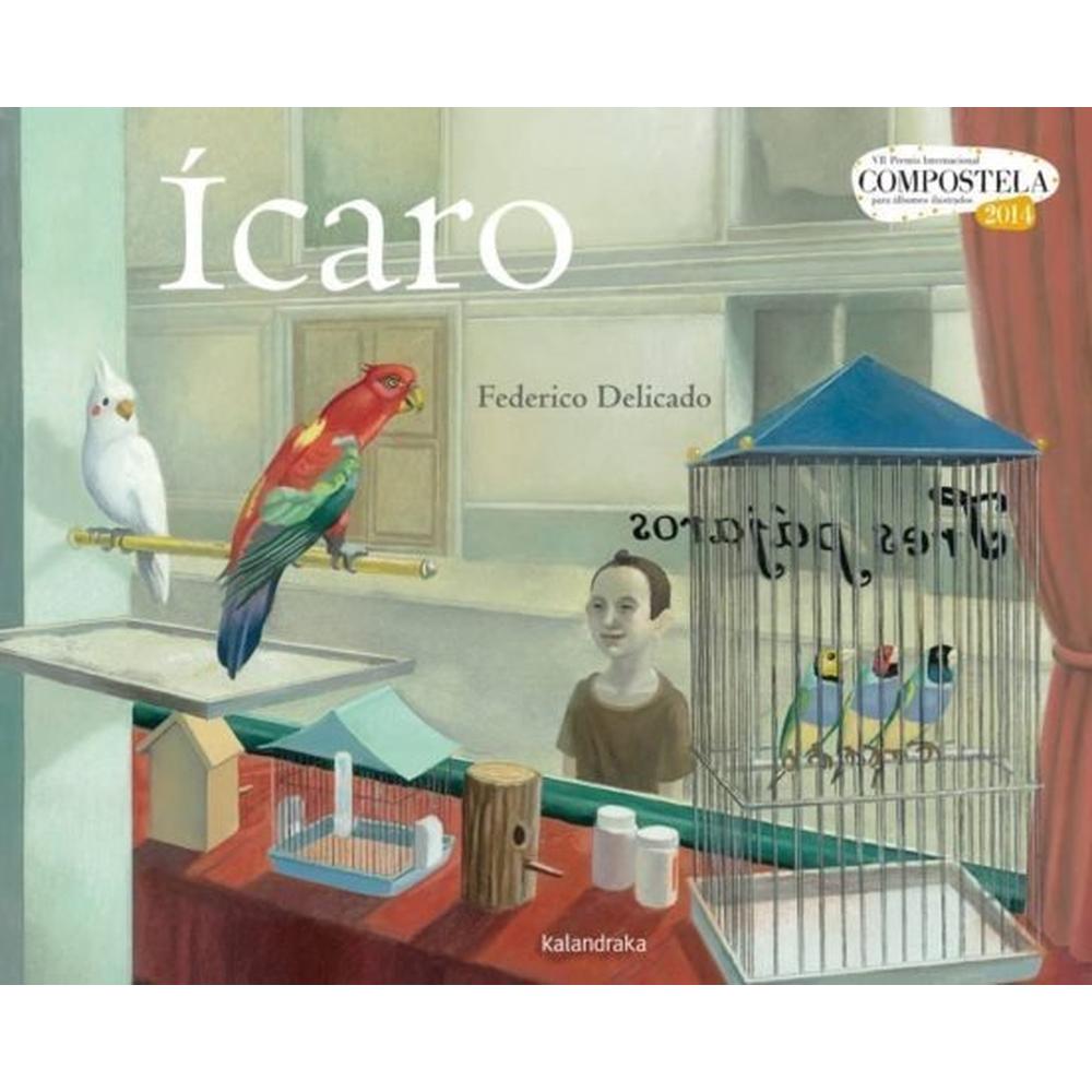 Icaro (t.d). Federico Delicado Kalandraka Libro x 1.0 ICARO  El álbum galardonado con el VII Premio Internacional Compostela es una hermosa alegoría sobre la libertad. Realidad y fantasía convergen, abriendo las posibilidades de interpretación de una his