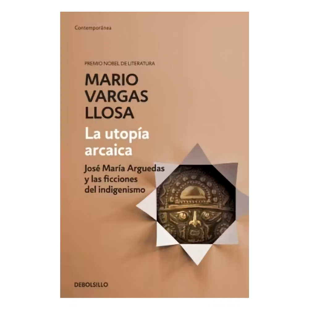 La Utopía Arcaica. Mario Vargas Llosa Debolsillo Libro x 1.0 UTOPIA ARCAICA, LA  La utopía arcaica, nos acerca a la figura del novelista peruano José María Arguedas, una de las más importantes del movimiento indigenista latinoamericano, un escritor conocido por