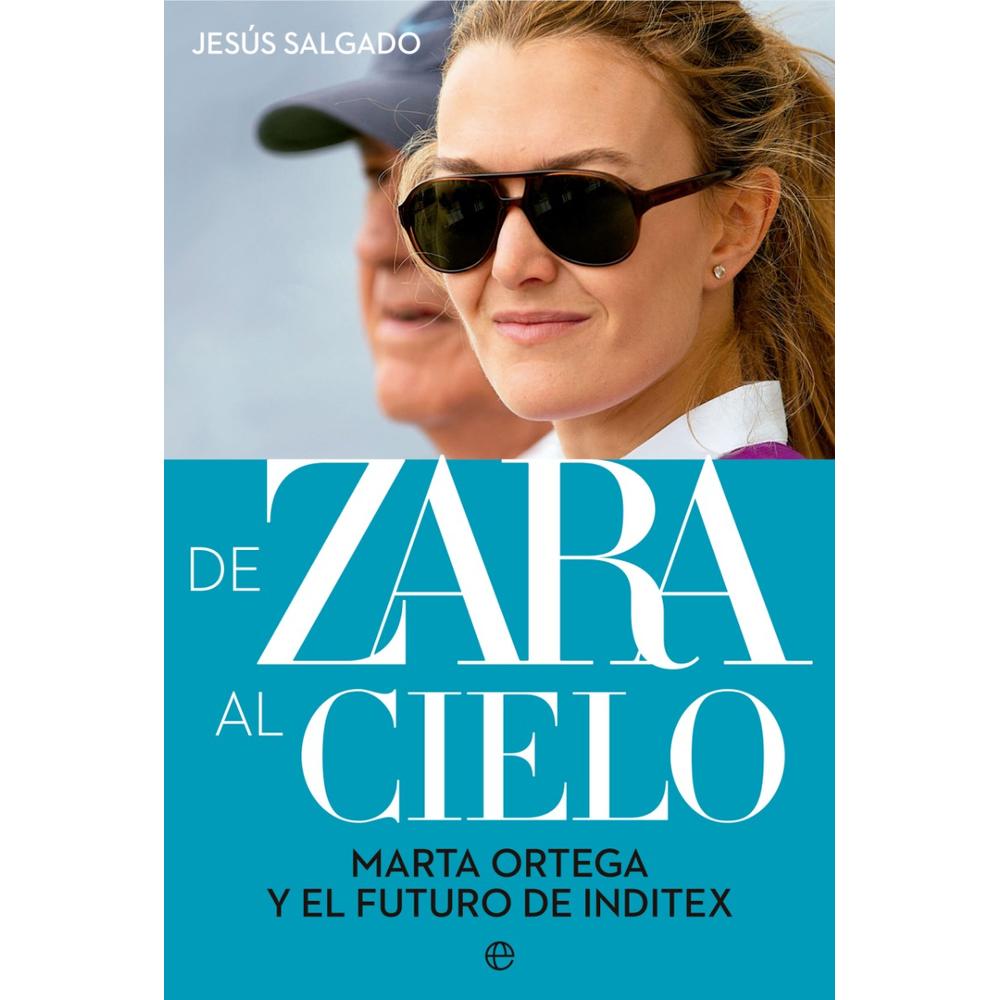 De Zara Al Cielo. Marta Ortega Y El Futuro De Inditex La Esfera De Los Libros Libro x 1.0 DE ZARA AL CIELO: MARTA ORTEGA Y EL FUTURO DE INDITEX  ¿Cómo y porque ha colocado Amancio Ortega a su hija como reina del nuevo escaparate de Inditex? ¿Quienes son y cuánto recibirán los herederos de 