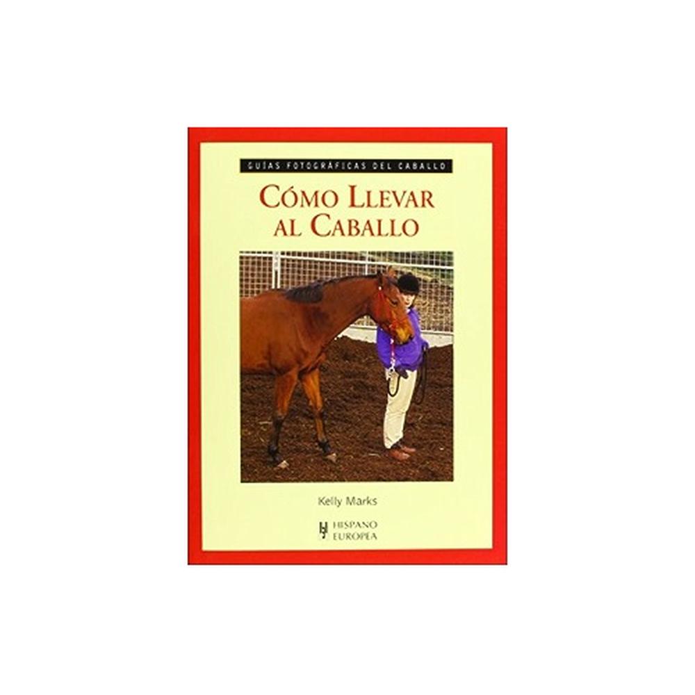 Cómo Llevar Al Caballo. Guías Fotográficas Del Caballo Hispano Europea Libro x 1.0 COMO LLEVAR AL CABALLO (GUIA FOTOG.CABALLO)  Utilizando los métodos practicados con tanto éxito en sus cursos de Intelligent Horsemanship, Kelly Marks ayuda al lector a solventar dos de los problemas 