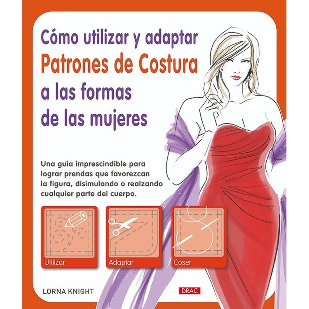 Cómo Utilizar Y Adaptar Patrones Costura Formas De Las Mujer Editorial Del Drac Libro x 1.0 CÓMO UTILIZAR Y ADAPTAR PATRONES DE COSTURA A LAS FORMAS DE LAS MUJERES   Este libro enseña a modificar un patrón estándar en una o varias tallas, a realizar expertos retoques y a confeccionar prendas