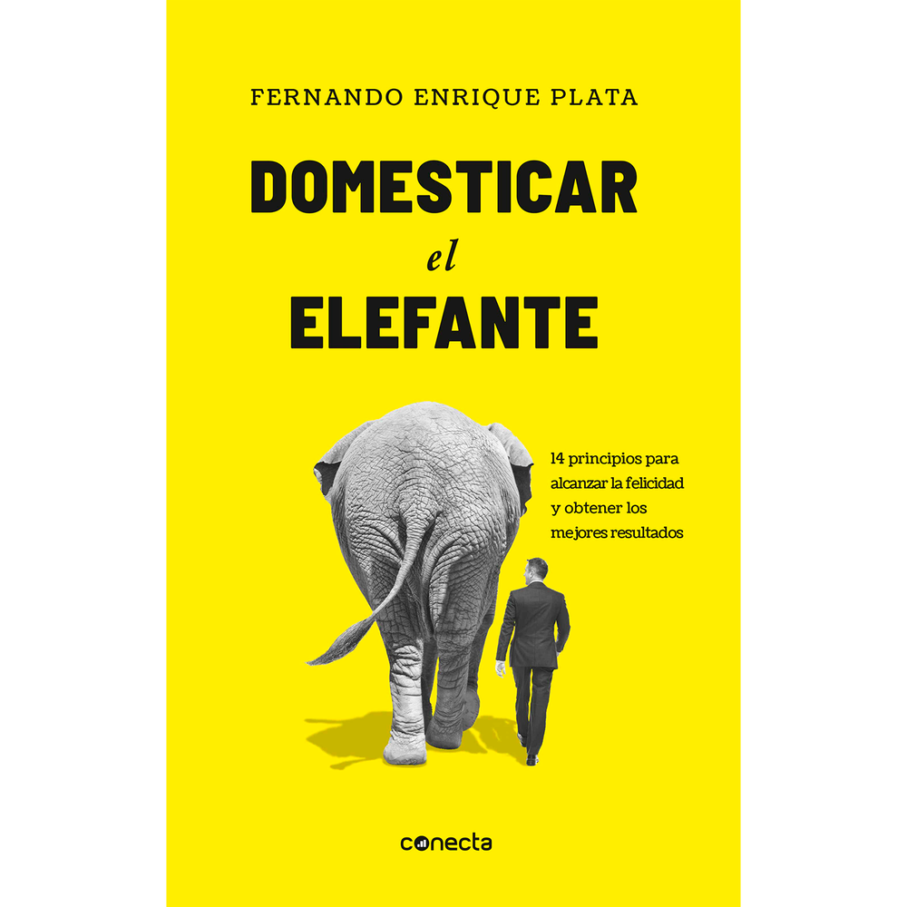 Domesticar El Elefante. Fernando Enrique Plata Conecta Libro x 1.0 DOMESTICAR AL ELEFANTE  Fernando Enrique Plata, coach ontológico y conferencista experto en la ciencia de la felicidad, plantea una salida: ser feliz no es una meta, sino una actitud que nos moviliza 