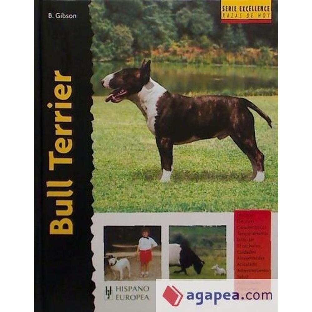 Bull Terrier. Excellence Hispano Europea Libro x 1.0 BULL TERRIER (EXCELLENCE) Bethany Gibson · Hispano Europea Esta nueva obra de la colección "Excellence. Razas de hoy" proporciona la más actual y completa información sobre los orígenes, estándar,