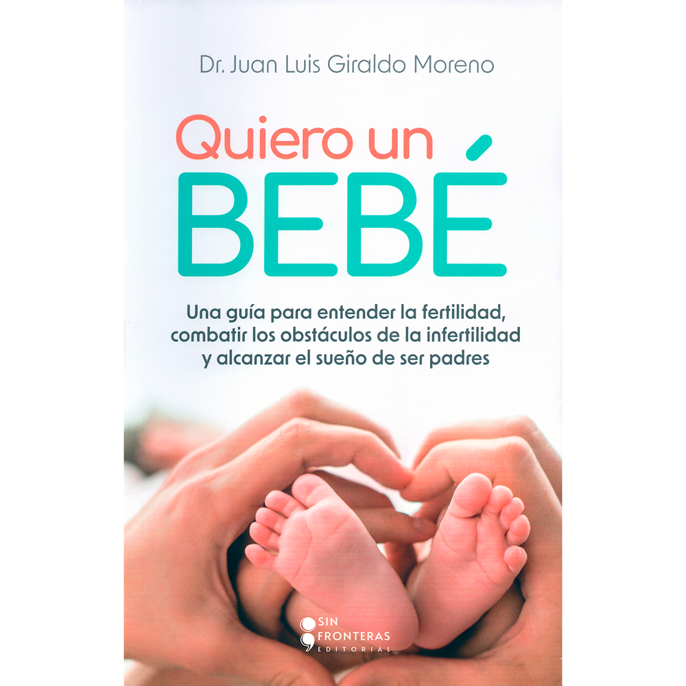 Quiero Un Bebé. Dr. Juan Luis Giraldo Moreno Sin Fronteras Libro x 1.0 Quiero Un Bebé. Juan Luis Giraldo Moreno En Quiero un bebé, el doctor Juan Luis Giraldo, especialista en Reproducción Humana y Endoscopia Ginecológica, explica de manera práctica y clara los diferen