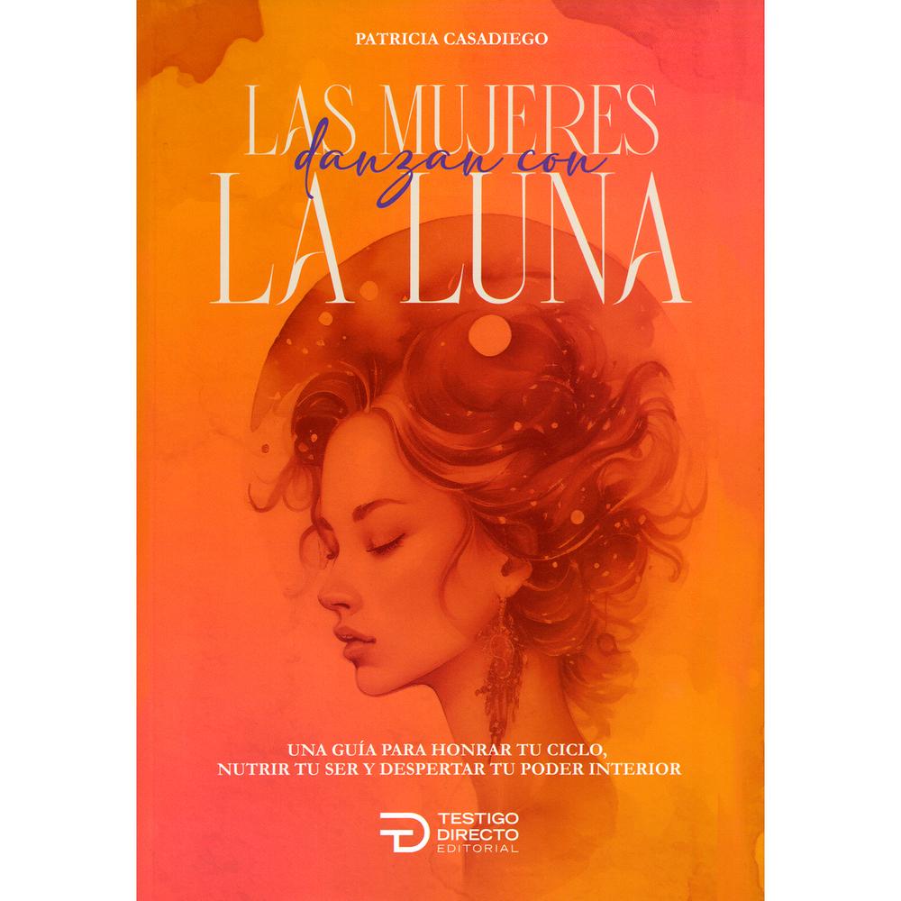 Las Mujeres Danzan Con La Luna. Patricia Casadiego Testigo Directo Editorial Libro x 1.0 Las Mujeres Danzan Con La Luna   La naturaleza es cíclica, y tú también. Aprende a escuchar tu cuerpo y potenciar tu energía en cada fase  «Las mujeres danzan con la luna» es un viaje íntimo y poderos