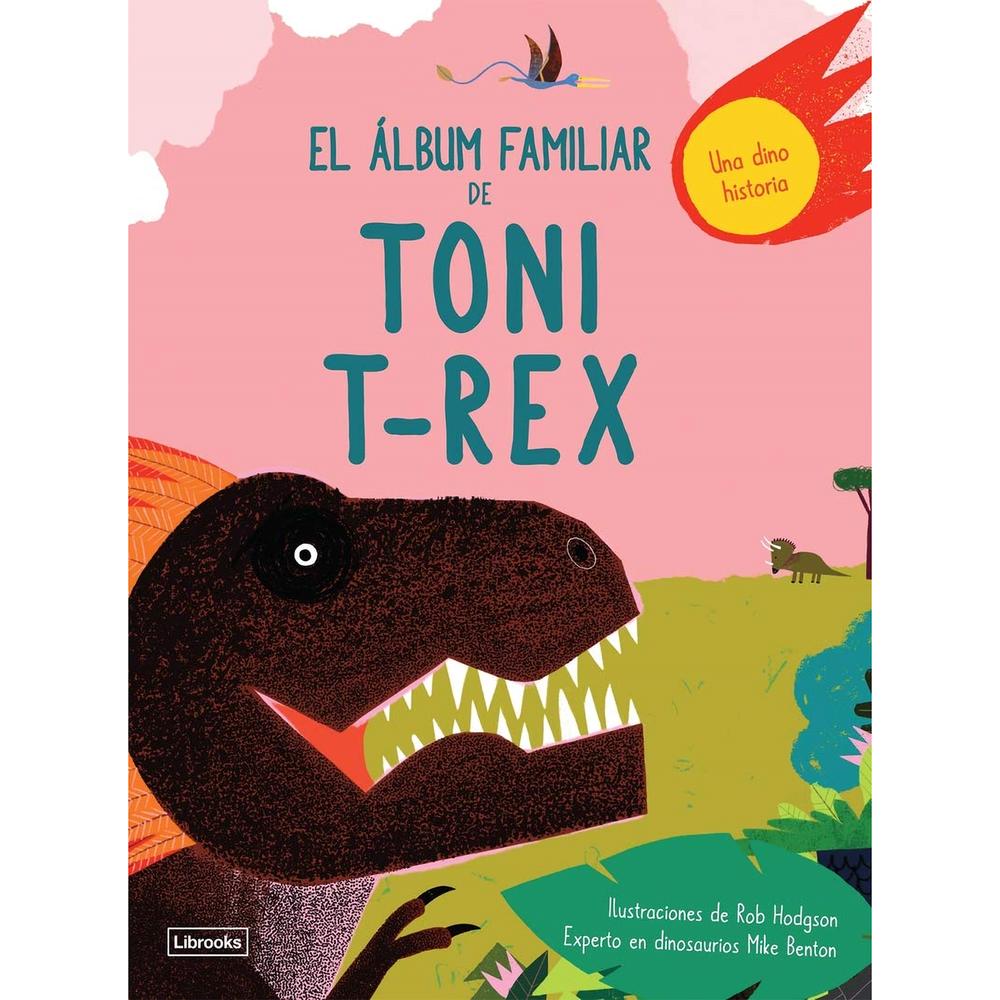 El Álbum Familiar De Toni T-Rex (T.D) Librooks Libro x 1.0 El álbum familiar de Toni T-Rex Rob Hodgson & Mike Benton El último dinosaurio superviviente de la Tierra, Toni T-Rex, nos explica la historia milenaria de su familia. ¡Niñas y niños, acercaos! Por p
