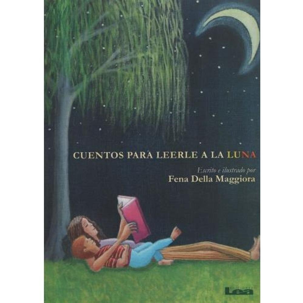 Cuentos Para Leerle A La Luna LEA Libro x 1.0 CUENTOS PARA LEERLE A LA LUNA Igual que a los niños, a Fena le gustan las excepciones y éste es un libro excepcional. Es difícil volver a sentir y pensar como un niño, aunque muchos intenten ufanars