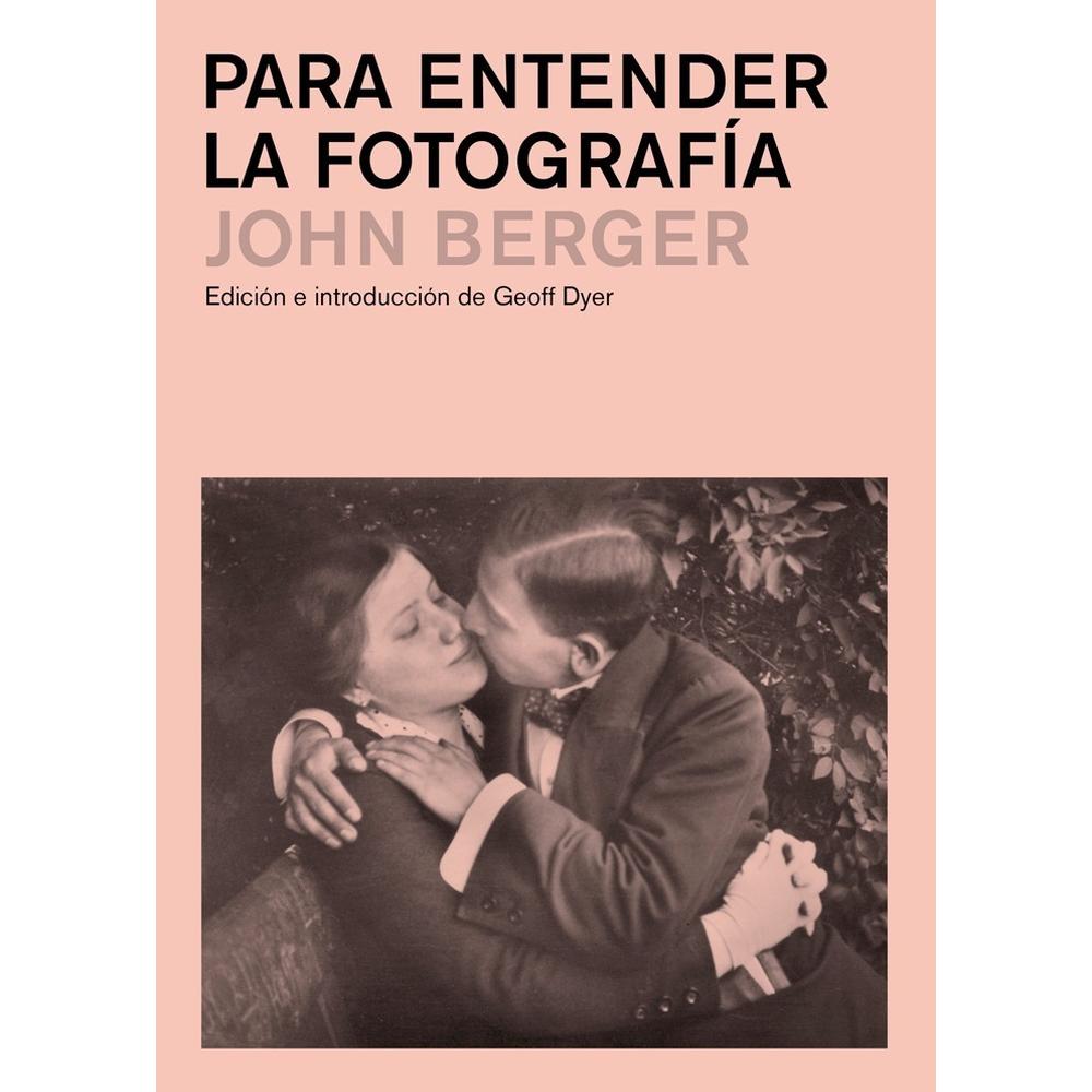Para Entender La Fotografía. John Berger Gustavo Gili Libro x 1.0 Para entender la fotografía   Un libro de John Berger Geoff Dyer (ed.) Editorial Gustavo Gili BESTSELLER  El alcance de las reflexiones de John Berger es tan diverso como sustancial e influyente. En 1