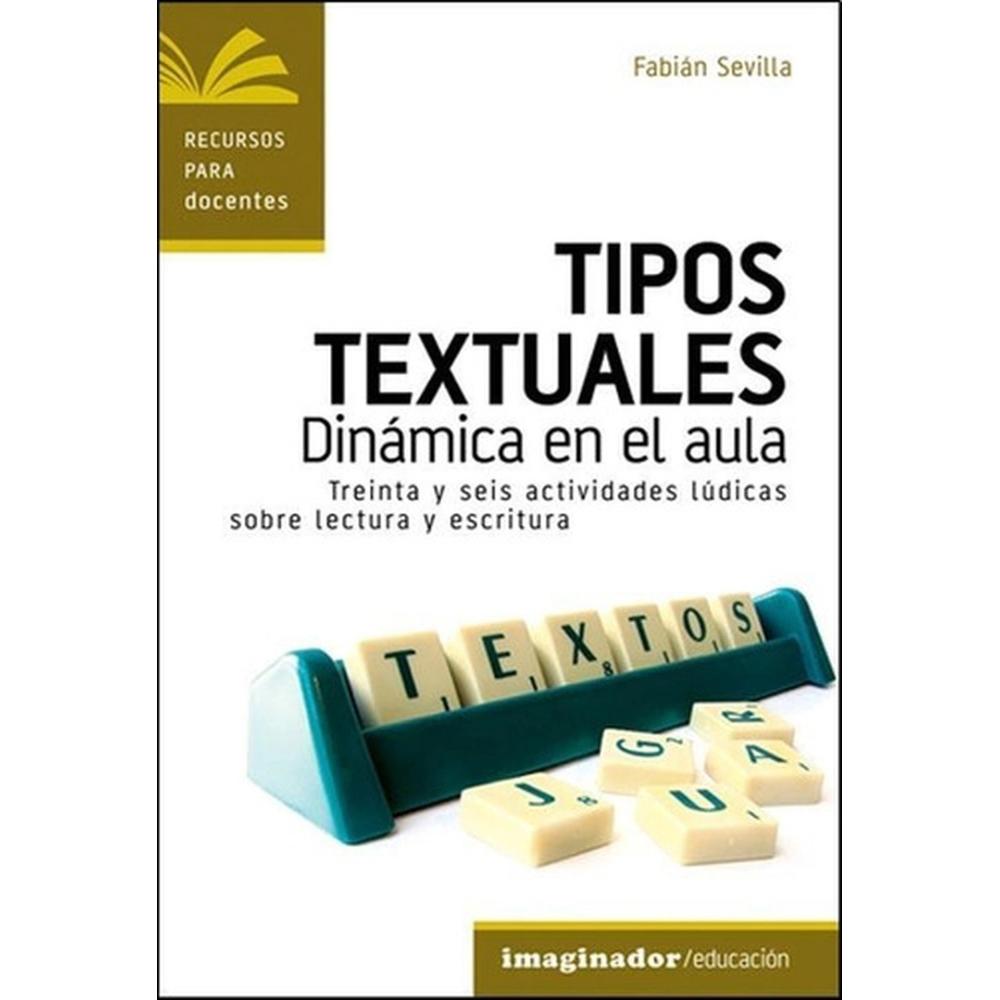 Tipos Textuales, Dinamica En El Aula Imaginador Libro x 1.0 TIPOS TEXTUALES, DINAMICA EN EL AULA Este libro les propone treinta y cuatro dinámicas para contribuir a que la lectura y la escritura creativa se conviertan en hábitos gozosos, libres, imaginativos;