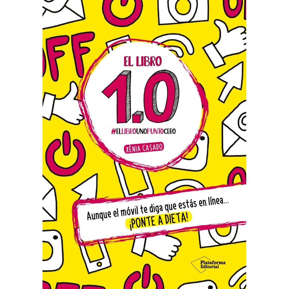 El Libro 1.0. Xènia Casado Plataforma Libro x 1.0 El libro 1.0   Xènia Casado  ISBN: 9788416820283  Páginas: 96 Colección: Fuera de colección Formato: Tapa dura Año de publicación: 2016   Aunque el móvil te diga que estás en línea... ¡Ponte a dieta! 