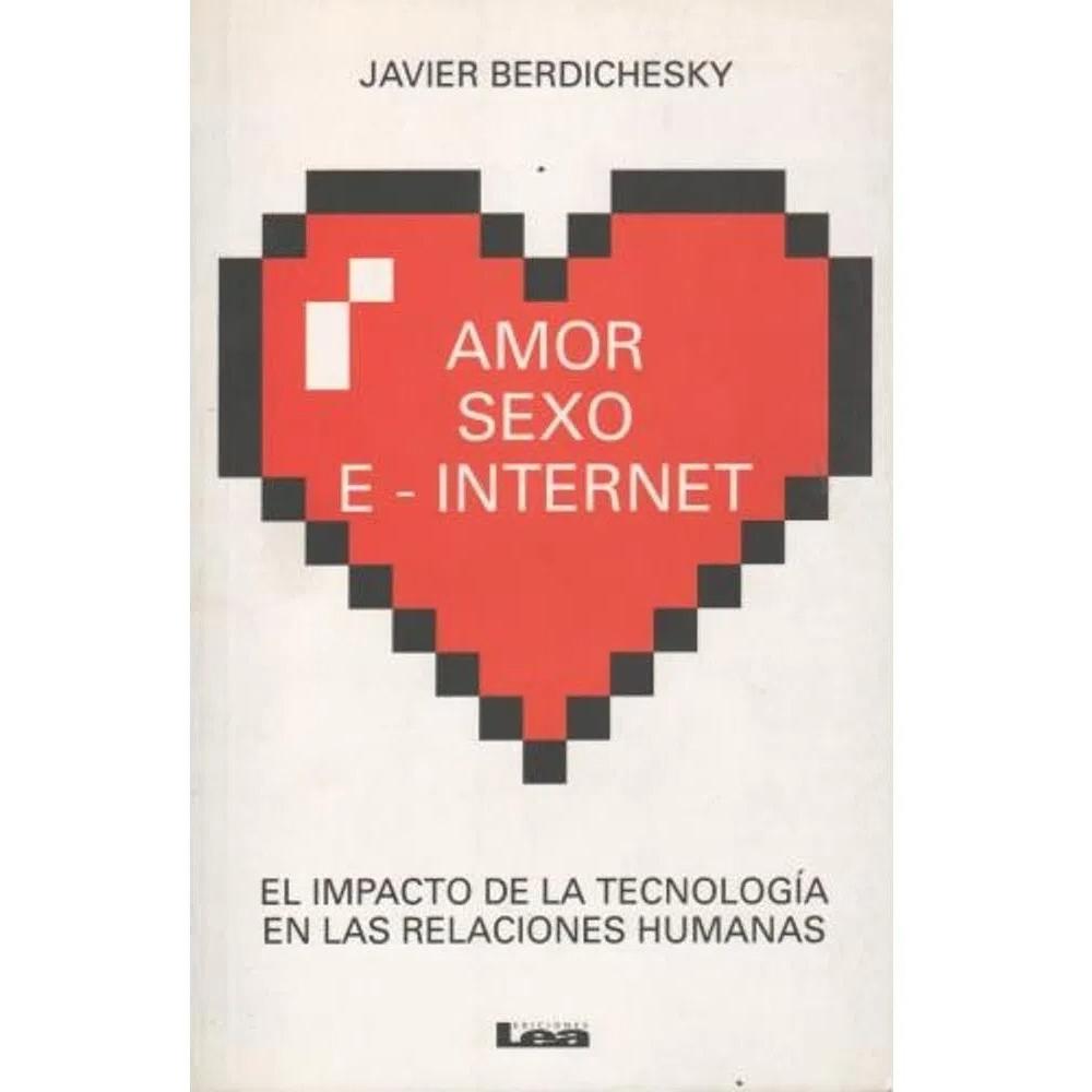 Amor, Sexo E - Internet. Javier Berdichesky LEA Libro x 1.0 AMOR, S.E.X.O E - INTERNET  Ciberse xo; amor a distancia; engaños descubiertos a través de mensajes de texto o WhatsApp; aplicaciones para teléfonos inteligentes que nos permiten conectarnos y descubr