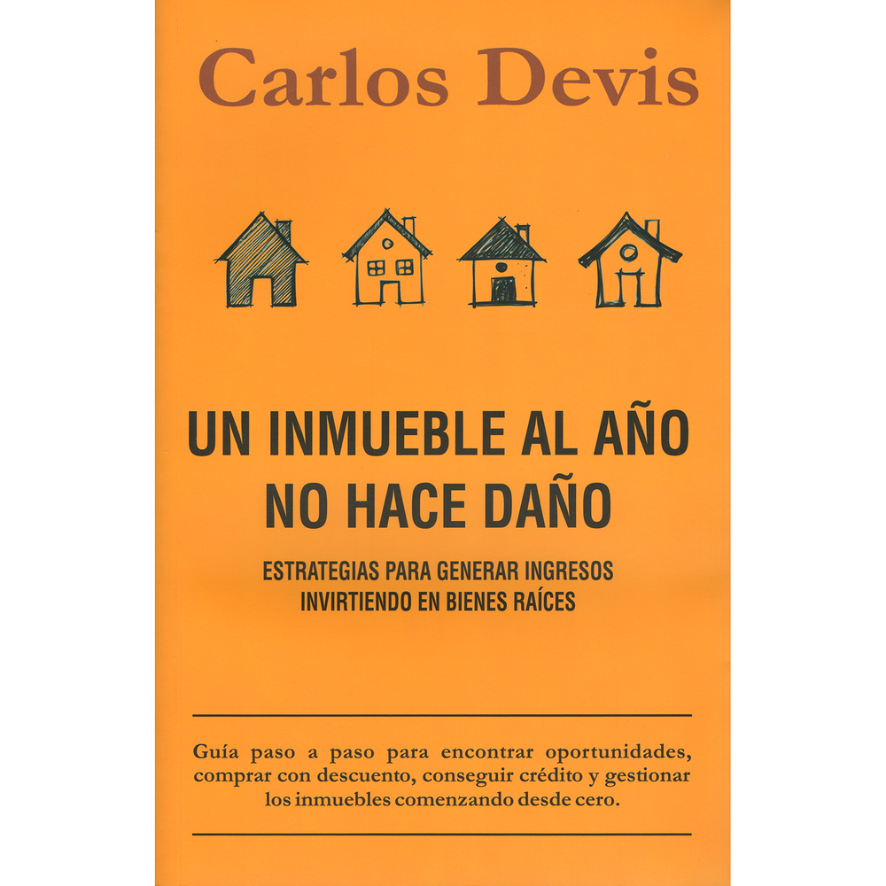 Un Inmueble Al Año No Hace Daño. Carlos Devis Sin Fronteras Libro x 1.0 UN INMUEBLE AL AÑO NO HACE DAÑO  Invertir en bienes raíces es fácil si uno dispone del dinero para ello. Pero para convertirlo en un negocio rentable el dinero no basta, se requiere conocimiento y act