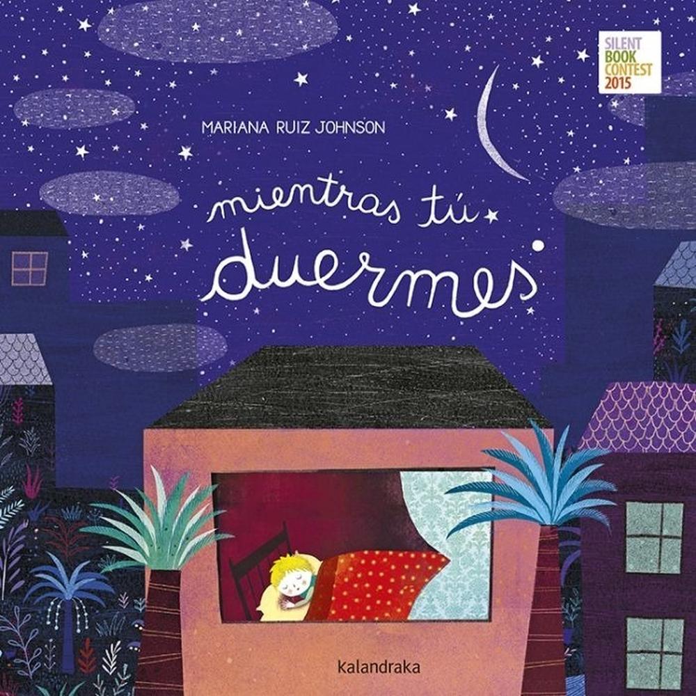 Mientras Tú Duermes (t.d) Kalandraka Libro x 1.0 Mientras tú duermes   Autoría: Mariana Ruiz Johnson  Sinopsis: Los cuentos nos transportan al mundo de la fantasía y los sueños. Qué mejor forma de ir a dormir que escuchando una historia... Un libro 
