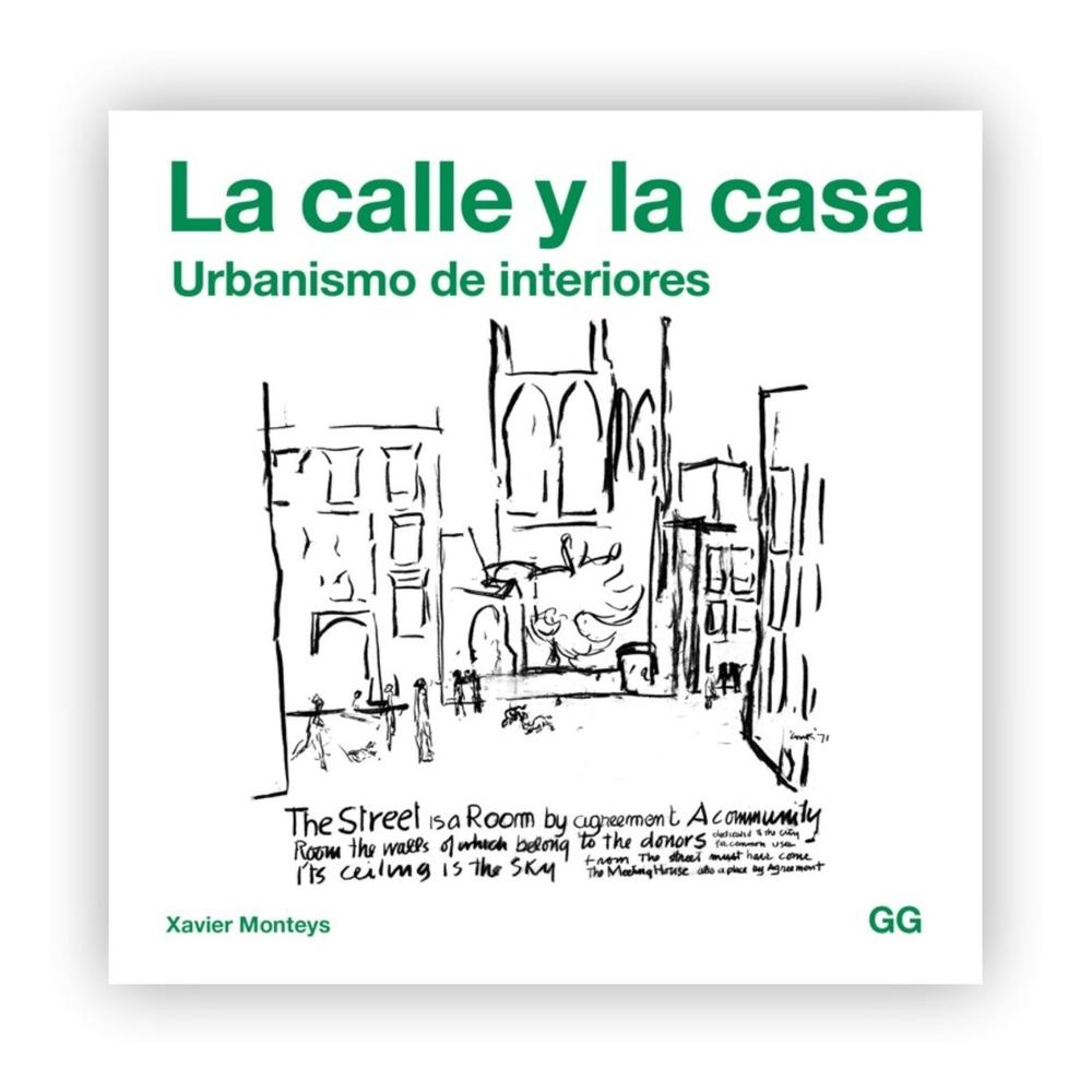 La Calle Y La Casa: Urbanismo De Interiores Gustavo Gili Libro x 1.0 La calle y la casa   Urbanismo de interiores Un libro de Xavier Monteys Editorial Gustavo Gili  “La calle es una habitación por consenso. Una habitación comunitaria cuyas paredes aportan los que allí 
