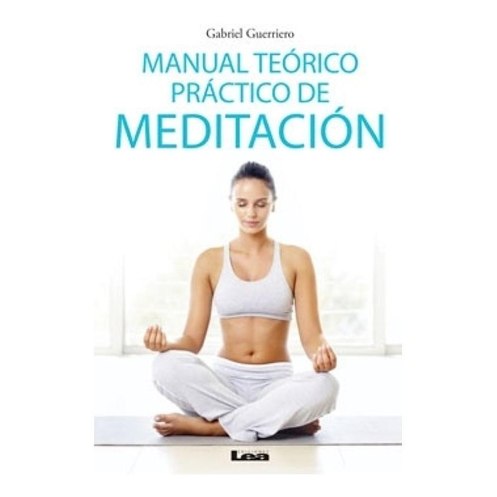 Manual Teorico Practico De Meditacion LEA Libro x 1.0 Manual teórico práctico de meditación Autor Gabriel Guerriero 144 págs. / 15 x 23 cm Encuadernación rústica ISBN: 9789876349475 Una guía pormenorizada y exhaustiva de las técnicas de meditación, a