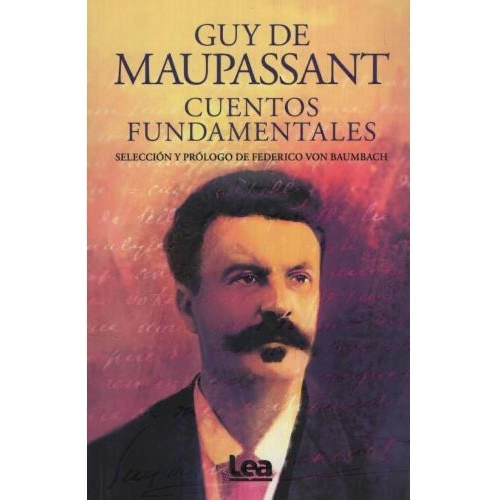 Cuentos Fundamentales LEA Libro x 1.0 CUENTOS FUNDAMENTALES The first part of this anthology is a selection of Maupassant’s stories about his experiences as a traveler. The second is a collection of writings depicting his innermost feeli