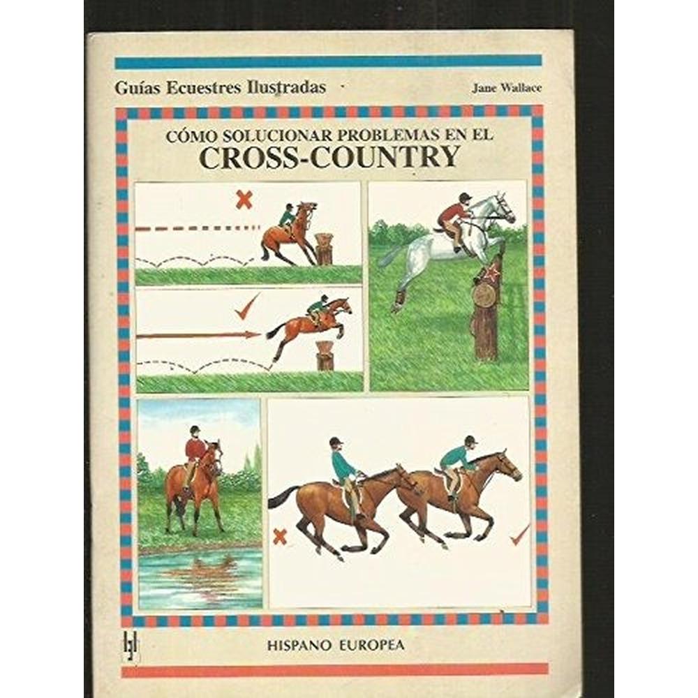 Cómo Solucionar Problemas En El Cross-country Hispano Europea Libro x 1.0 GUIAS ECUE-COMO SOLUC.PROBL.CROSS-COUNTRY Cómo Solucionar Problemas En El Cross-country Jane Wallace Esta nueva obra de la colección de "Guías Ecuestres Ilustradas" es un manual ,paso a paso, que no
