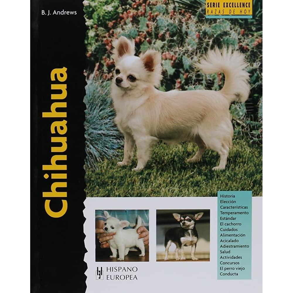 Chihuahua. Excellence Hispano Europea Libro x 1.0 CHIHUAHUA (EXCELLENCE) Chihuahua (excellence) Barbara Andrews Esta nueva obra de la colección "Excellence. Razas de hoy" proporciona la más actual y completa información sobre los orígenes, estándar