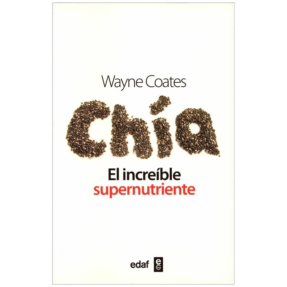 Chía. El Increible Supernutriente. Wayne Coates Edaf Libro x 1.0 Chia. El Increible Supernutriente En este libro encontrara toda la informacion necesaria sobre las cualidades de las semillas de chia, asi como un extenso recetario que le ayudara a incorporarla a s