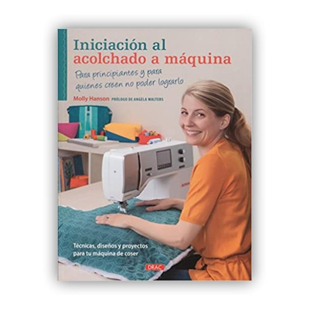 Iniciación Al Acolchado A Maquina Editorial Del Drac Libro x 1.0 INICIACIÓN AL ACOLCHADO A MAQUINA   MOLLY HANSON  Para todos los que quieran hacer acolchado en movimiento libre Con las técnicas de este práctico libro se aprenderá fácilmente a acolchar con la máqui