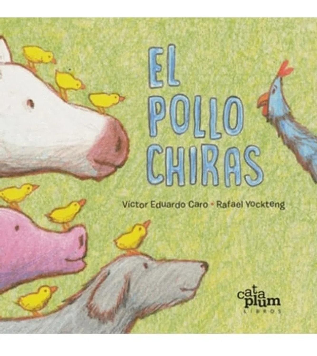 El Pollo Chiras (t.d) Cataplum Libro x 1 POLLO CHIRAS, EL td CataplumEl pollo chiras es un clásico de la literatura colombianaque ha formado parte del repertorio poético de variasgeneraciones. Ahora regresa a los niños de hoy para que, tal y