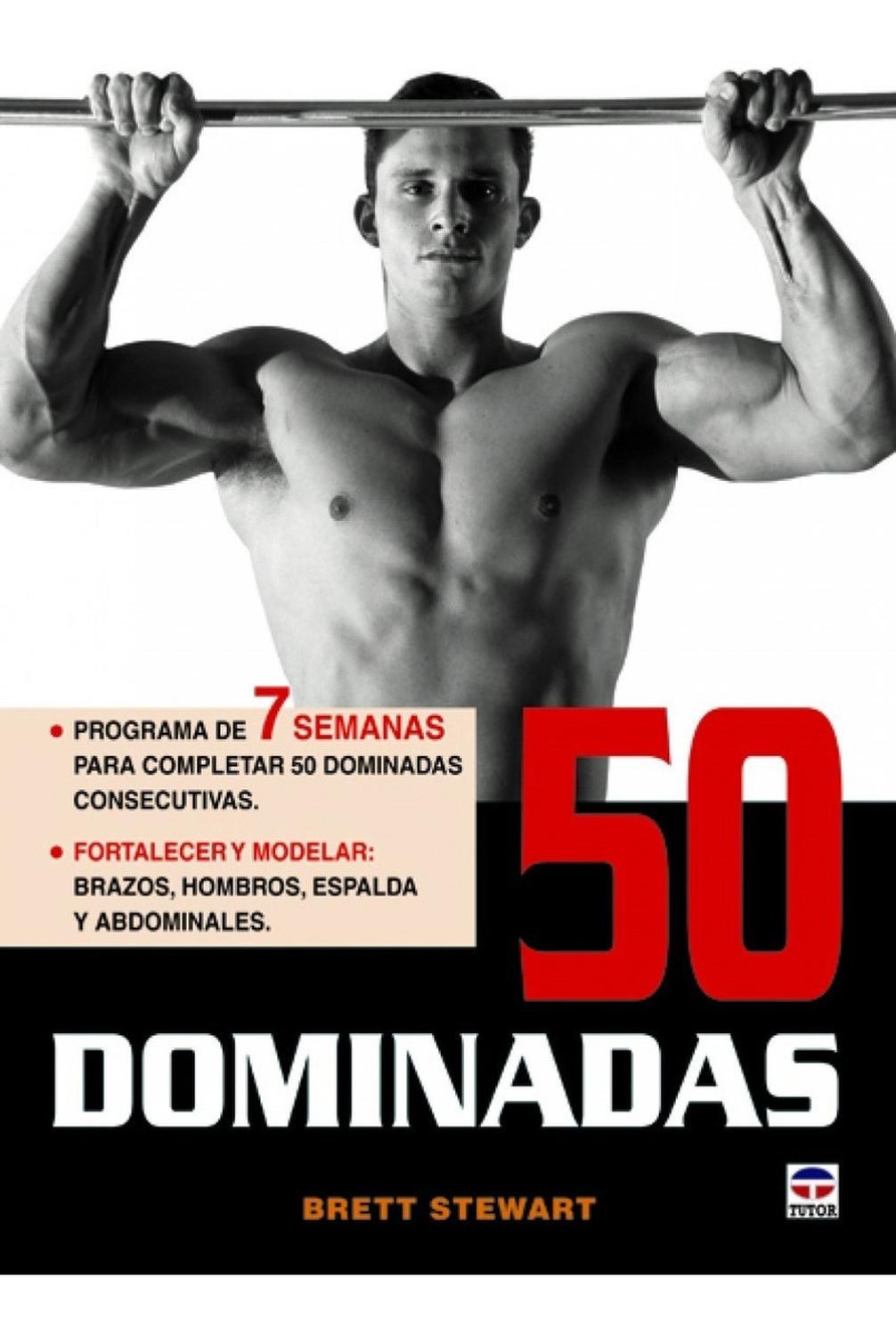 50 Dominadas. 7 Semanas Ediciones Tutor,S.A. Libro x 1 50 DOMINADAS - 7 SEMANASżEstá preparado para afrontar el reto definitivo a su fuerza? Siga el programa de 7 semanasde este libro e incrementará espectacularmente su fuerza, tonomuscular y forma física