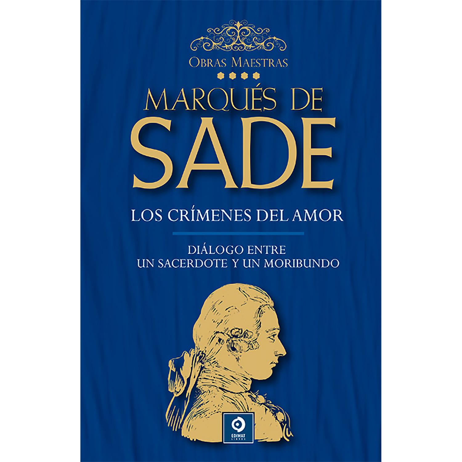 Marqués De Sade. Vol. 4. Obras Maestras (T.D) Edimat Libro x 1 MARQUES DE SADE V.4:CRIMENES/DIALOGO(T.D)(24)Marqués de Sade pronto cobró fama de libertino, término muy usado en esos tiempos sedientos de libertad para designar a quien hacía un mal uso de ella, est