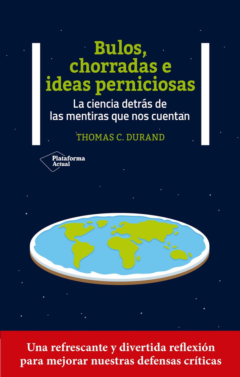 Bulos, Chorradas E Ideas Perniciosas Plataforma Libro x 1 BULOS, CHORRADAS E IDEAS PERNICIOSASEn Contra los bulos, Thomas C. Durand examina a fondo la estructura del sinsentido para revelar los mecanismos que las hacen virales y nos muestra cómo revigorizar
