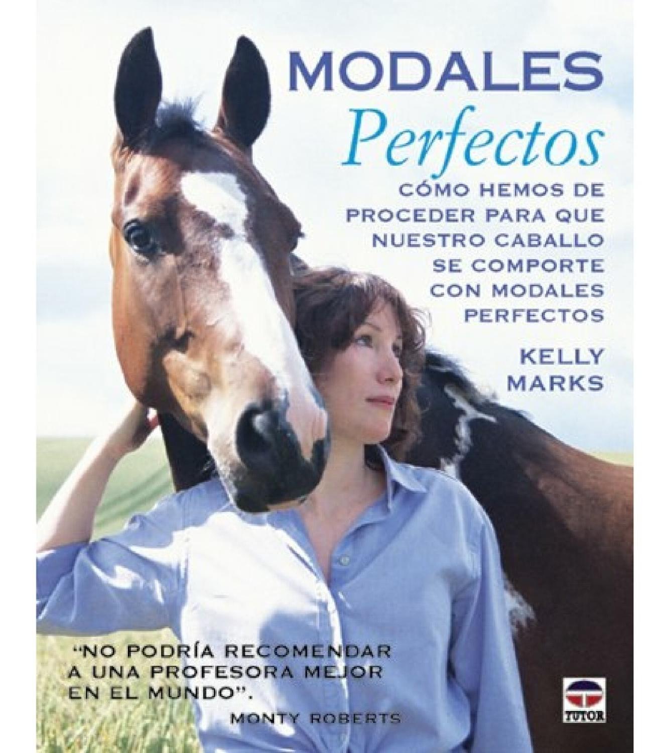 Modales Perfectos. Kelly Marks Ediciones Tutor Libro x 1 MODALES PERFECTOSSu autora, entusiasta y con gran experiencia nos muestra cómo proceder con los caballos para evitar el desarrollo de determinados problemas y ejercicios para facilitar el manejo con e