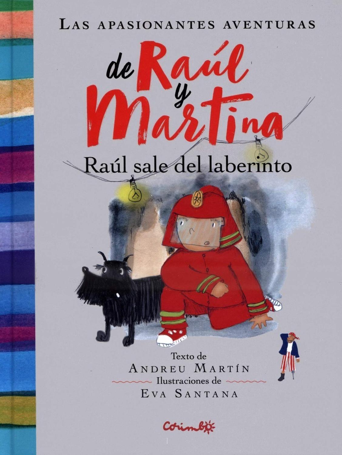 Raúl Sale Del Laberinto Editorial Corimbo  x 1 Ficha técnica de RAUL SALE DEL LABERINTO: LAS APASIONANTES AVENTURAS DERAUL Y MARTINAEn esta apasionante aventura, Raúl y la perrita Brisca tienen que adentrarse en un peligroso laberinto. Martina, la