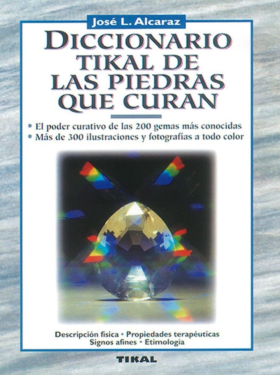 Diccionario Tikal De Las Piedras Que Curan Ediciones Tikal Libro x 1 DICCIONARIO TIKAL DE LAS PIEDRAS QUE CURANObra sistemática, práctica y fácil de usar. En ella se pasa revista a las propiedades terapeuticas de las 200 gemas más conocidas y asequibles. Cada gema va a