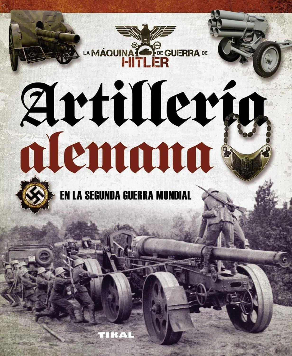 Artillería Alemana En La Segunda Guerra Mundial Ediciones Tikal Libro x 1 ARTILLERIA ALEMANA SEGUNDA GUERRA MUNDIALEl devenir de los acontecimientos de la Segunda Guerra Mundial propiciaron el notable desarrollo de la artillería anticarro y la autopropulsada, entre otros, q