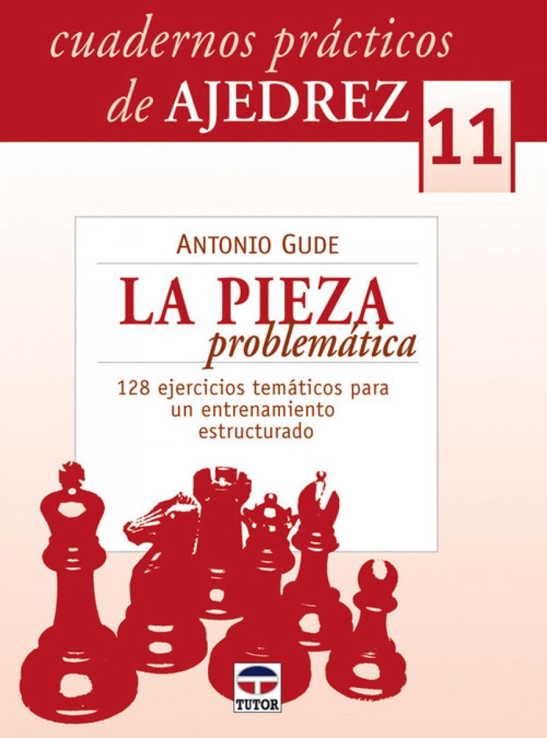 Cuadernos Prácticos De Ajedrez 11. La Pieza Problemática Ediciones Tutor,S.A. Libro x 1 CUADERN PRACT.AJEDREZ 11 LA PIEZA PROBLEMATICAEl tema de la pieza problemática, apenas tratado en los manuales, tiene una importancia fundamental, por su repercusión estrategica y táctica sobre la par