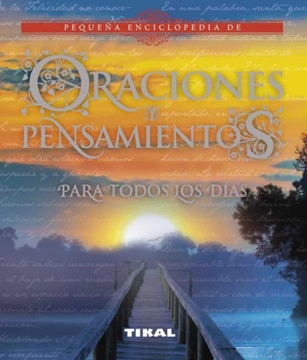 Oraciones Y Pensamientos Para Todos Los Días Ediciones Tikal Libro x 1 PEQ.ENCICL. ORACIONES PENSAMIENTOS TODOS DIAS -D-Todos los días necesitamos añadir a nuestra vida unas dosis de poesía, una pizca de sensatez, unas gotas de belleza, el arrullo de la música, el consue