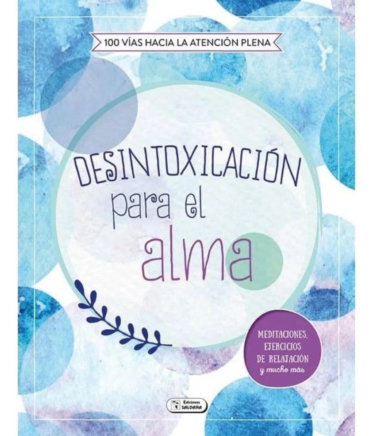Desintoxicación Para El Alma. 100 Vías Hacia La Atención Ediciones Saldana Libro x 1 DESINTOXICACION PARA EL ALMA000 VIAS ATENCION PLEFicha técnica de DESINTOXICACIÓN PARA EL ALMANş de páginas: 96Editorial: SALDAÑAIdioma: CASTELLANOEncuadernación: Tapa blandaISBN: 9788491784319Año de
