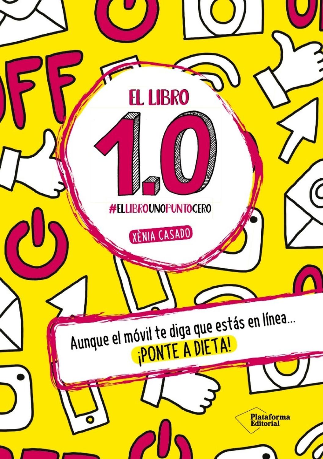 El Libro 1.0. Xènia Casado Plataforma Libro x 1 El libro 1.0Xènia CasadoISBN: 9788416820283 Páginas: 96Colección: Fuera de colecciónFormato: Tapa duraAño de publicación: 2016Aunque el móvil te diga que estás en línea... ĦPonte a dieta!Llevamos años