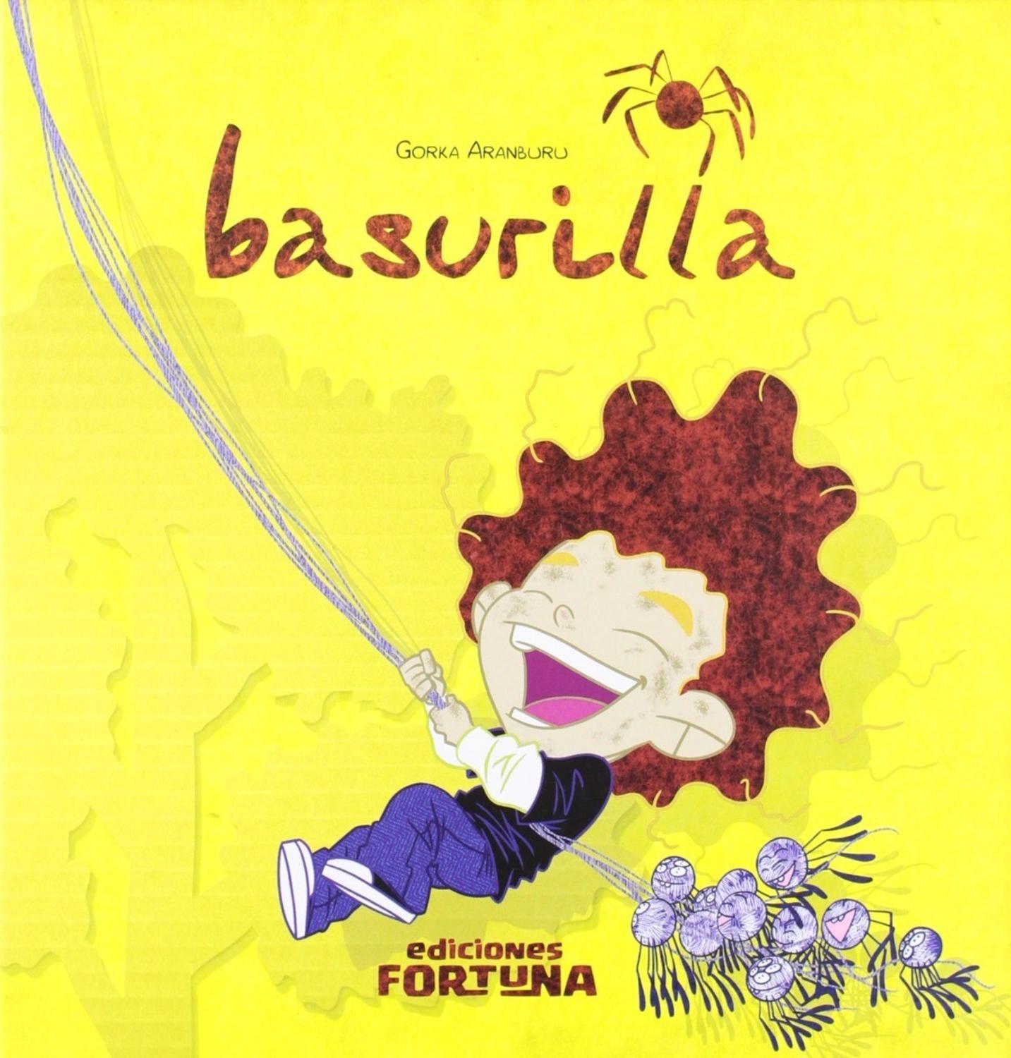 Basurilla (t.d). Gorka Aranburu Santamaría Ediciones Fortuna Libro x 1 BASURILLAGORKA ARANBURU SANTAMARIAA todo el mundo le gustan los pajaritos, los elefantes y los delfines, pero... ży las arañas?, żson tan malas como parece? Nuestro amigo Basurilla cree que no. Y tú, 