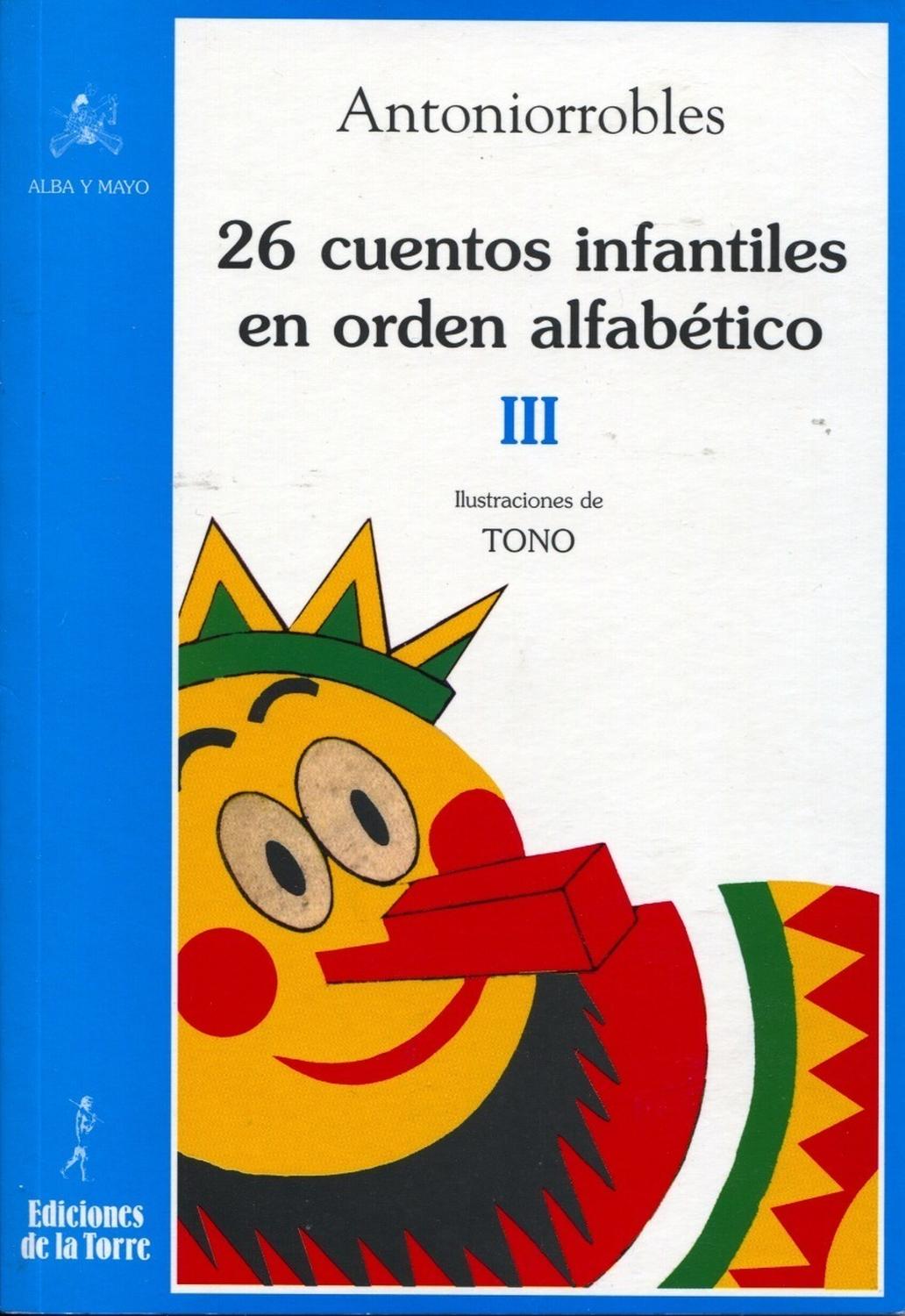 26 Cuentos Infantiles En Orden Alfabetico. Tomo 3 Ediciones De La Torre Libro x 1 26 CUENTOS INFANTILES EN ORDEN ALFABETICO TOMO IIIANTONIO ROBLESResumenEste tercer volumen cierra la trilogía de los cuentos de Antoniorrobles. De la R a la Z, podemos disfrutar de cuentos de sobra, t