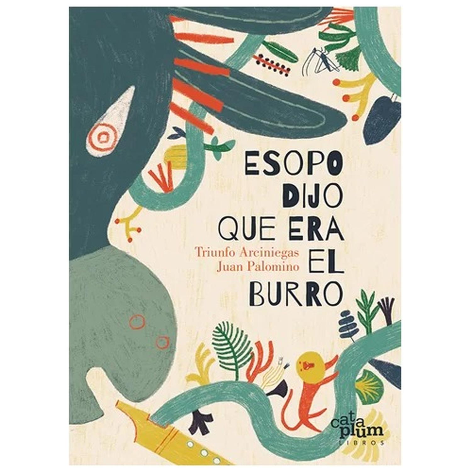 Esopo Dijo Que Era El Burro Cataplum Libro x 1 ESOPO DIJO QUE ERA EL BURROEsopo dijo que era el burro, está inspirado en las fábulas de Esopo, lo que se infiere desde la lectura del título, recreadas muy libremente por Triunfo Arciniegas, quien na