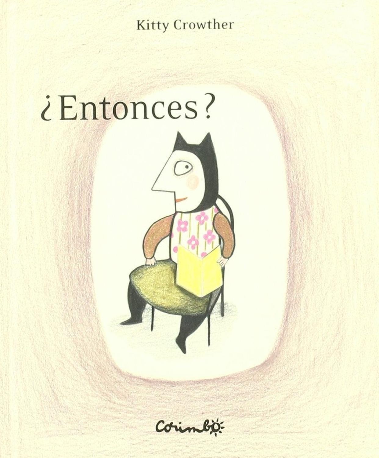 Entonces?. Kitty Crowther Editorial Corimbo x 1 żENTONCES?En la sala de juego todo está tranquilo. La muñeca lee un libro. Llega el oso azul. -żEntonces? -pregunta el oso- żHa llegado? -No -responde la muñeca-. Llega el conejo rosa. -żHa llegado? -