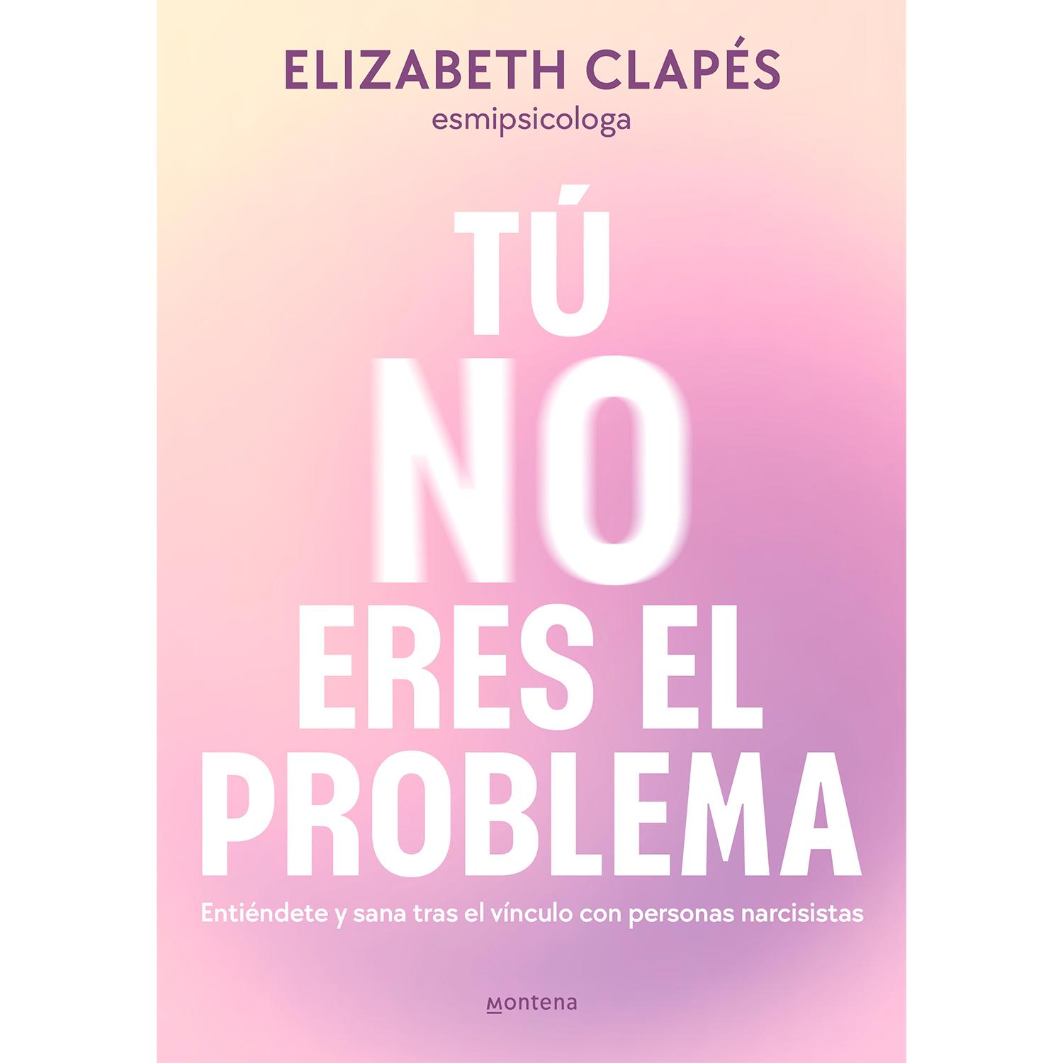 Tú No Eres El Problema. Elizabeth Clapés Montena  x 1 Tú No Eres El Problema. Elizabeth ClapésIdentificar a un narcisista no es tarea fácil. Una guía para comprender sus mecanismos de manipulación, protegerte de ellos y s a n a r, por la psicóloga Elizab