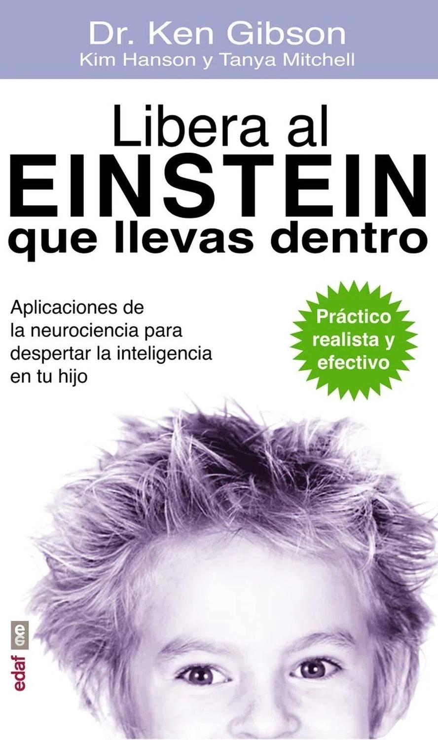 Libera Al Einstein Que Llevas Dentro Edaf Libro x 1 LIBERA AL EINSTEIN QUE LLEVAS DENTRODesde hace un siglo hay un nombre que se equipara a inteligencia: Einstein.Con este libro, el doctor Ken Gibson quiere ayudar a los padres a comprender que hay algo