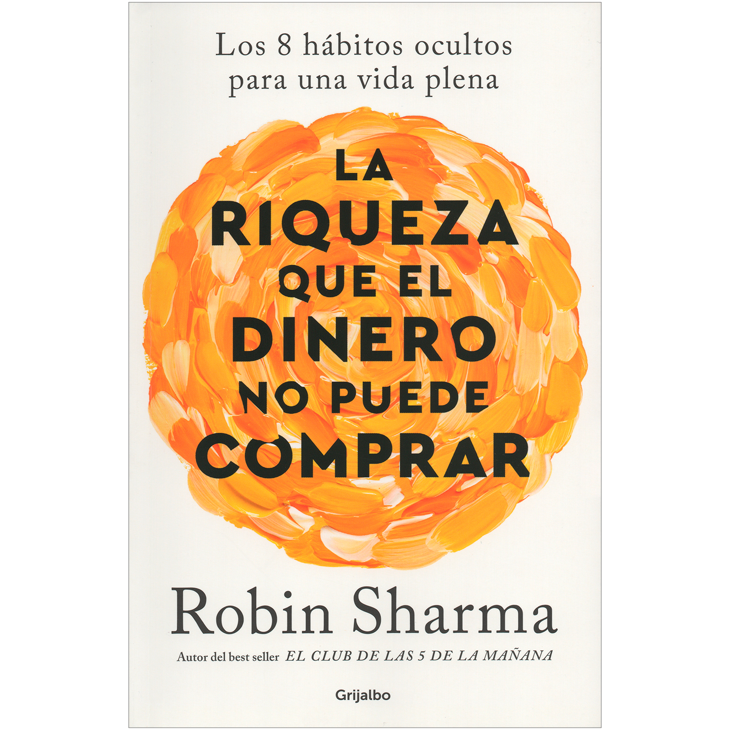 La Riqueza Que El Dinero No Puede Comprar. Robin Sharma Grijalbo  x 1 La Riqueza Que El Dinero No Puede Comprar. Robin SharmaEste libro te ofrece una nueva filosofía y una fórmula de cambio profundo para disfrutar de una vida realmente plena, con una gran fortaleza pers