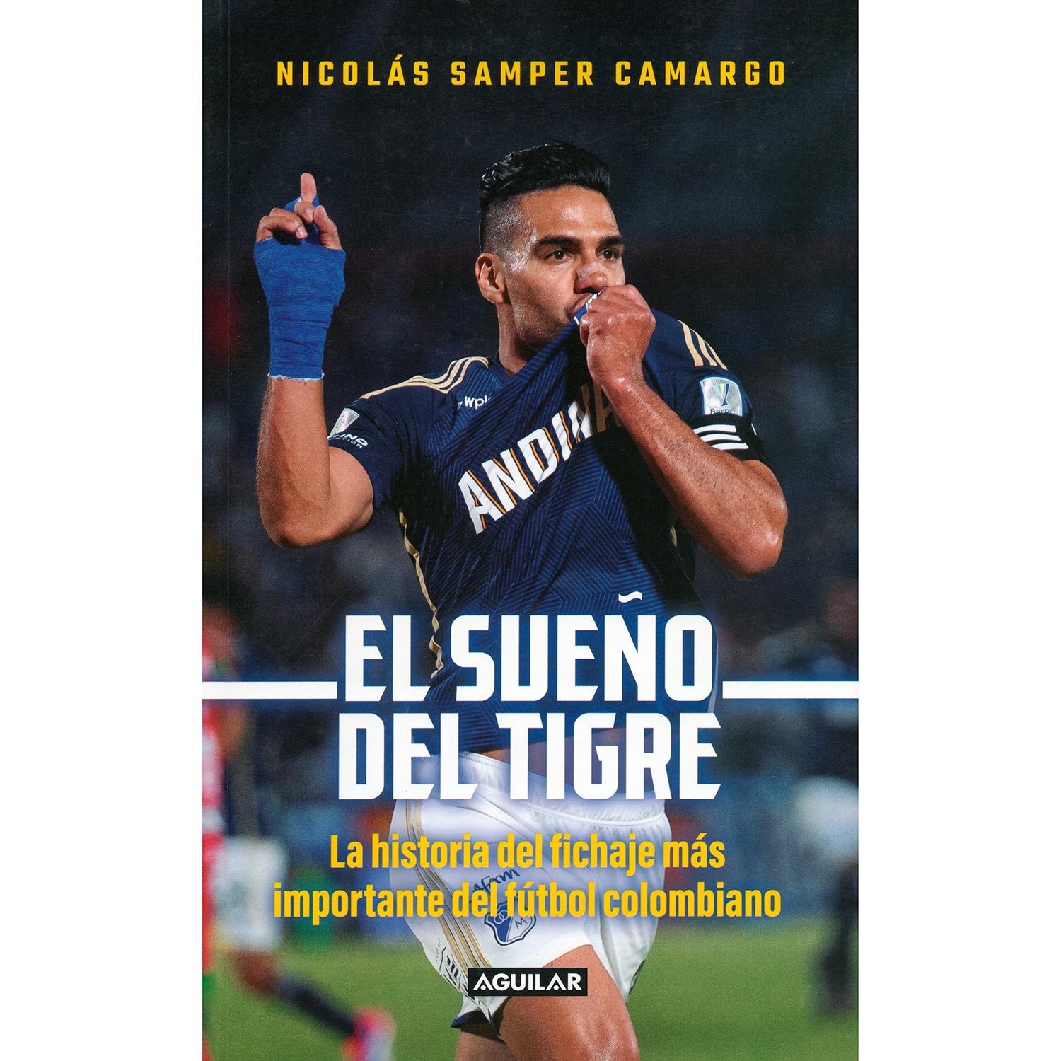El Sueño Del Tigre. Nicolás Samper Camargo Aguilar Libro x 1 El Sueño Del Tigre. Nicolás SamperLa llegada de Radamel Falcao García a Millonarios es la culminación de dos historias apasionantes: la del gran delantero, que triunfó en el fútbol europeo y siempre a