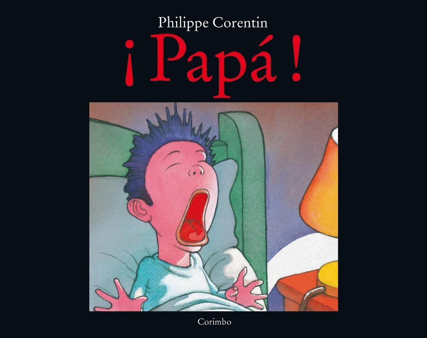 ĦPapa! (t.d). Philippe Corentin Editorial Corimbo  x 1 PAPA! De 3 a 5 años. En la cama, leyendo. Enseguida, durmiendo. Pero de repente... Se oye un enorme grito. ĦPapá!... Una historia de monstruos muy especial.Autor: Philippe Corentin Editorial Editorial