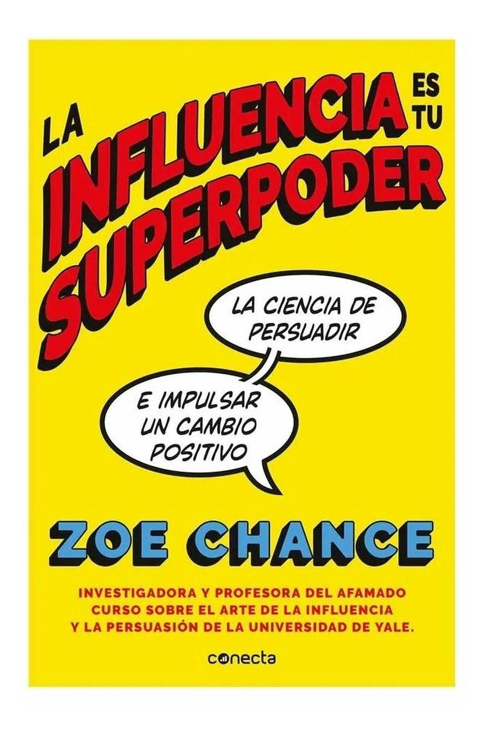 La Influencia Es Tu Superpoder. Zoe Chance Conecta Libro x 1 INFLUENCIA ES TU SUPERPODER,LANaciste siendo una persona influyente. Sin embargo, con los años aprendiste a suprimir ese talento, a acatar las normas, a esperar tu turno. A partir de investigaciones p