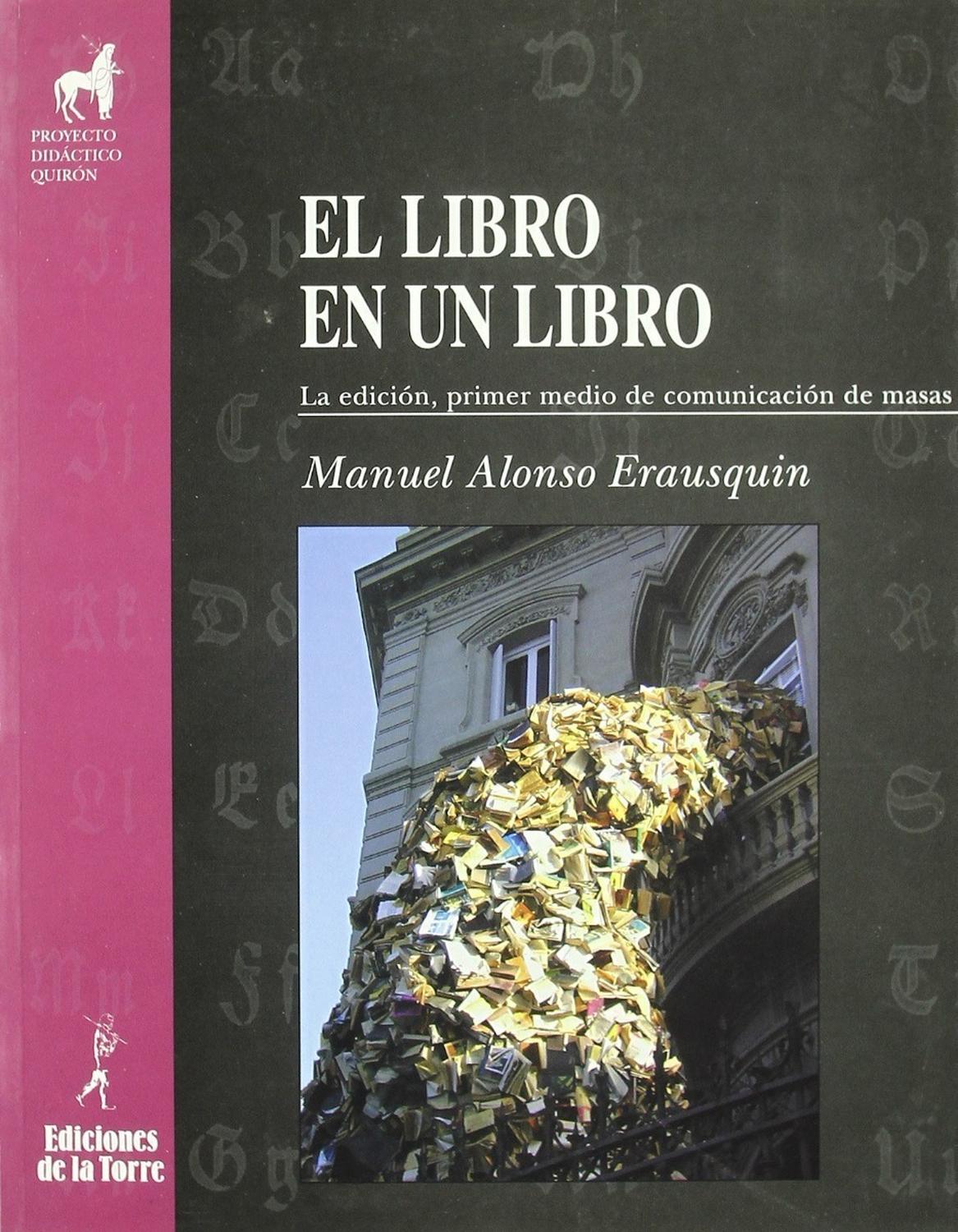 El Libro En Un Libro Ediciones De La Torre Libro x 1 EL LIBRO EN UN LIBROMANUEL ALONSO ERAUSQUINżQué lugar ocupa el libro entre los medios de comunicación de masas? Manuel Alonso Erausquin responde a esta pregunta en un completo trabajo que desentraña t
